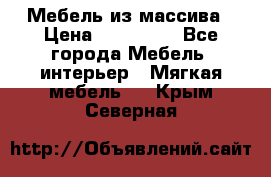 Мебель из массива › Цена ­ 100 000 - Все города Мебель, интерьер » Мягкая мебель   . Крым,Северная